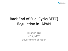 Back End of Fuel Cycle(BEFC) Regulation in JAPAN Hisanori NEI NISA, METI Government of Japan.