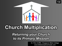 Church Multiplication Returning your Church to its Primary Mission Dr. Rick Griffith, Singapore Bible College www.biblestudydownloads.com.