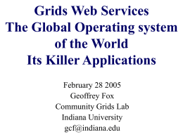 Grids Web Services The Global Operating system of the World Its Killer Applications February 28 2005 Geoffrey Fox Community Grids Lab Indiana University gcf@indiana.edu.