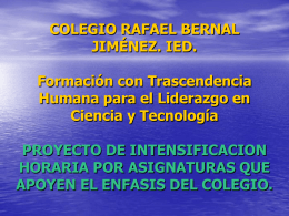 COLEGIO RAFAEL BERNAL JIMÉNEZ. IED. Formación con Trascendencia Humana para el Liderazgo en Ciencia y Tecnología  PROYECTO DE INTENSIFICACION HORARIA POR ASIGNATURAS QUE APOYEN EL ENFASIS DEL.