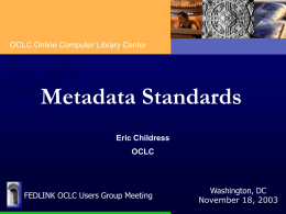 OCLC Online Computer Library Center  Metadata Standards Eric Childress OCLC  FEDLINK OCLC Users Group Meeting  Washington, DC November 18, 2003