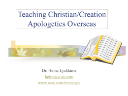 Teaching Christian/Creation Apologetics Overseas  Dr. Heinz Lycklama heinz@osta.com www.osta.com/messages Teaching Overseas   The Needs/Opportunities      The Venues           Bible Colleges, Churches, Universities  The Subject Matter     Education on selective topics Short term teaching assignments  Christian.