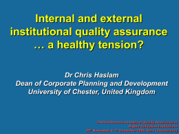 Internal and external institutional quality assurance … a healthy tension? Dr Chris Haslam Dean of Corporate Planning and Development University of Chester, United Kingdom  2nd Conference.