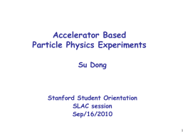 Accelerator Based Particle Physics Experiments Su Dong  Stanford Student Orientation SLAC session Sep/16/2010 The Fundamental Questions • Are there undiscovered principles of nature: new symmetries, new physical.
