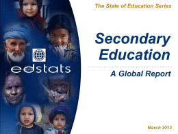 The State of Education Series  Secondary Education A Global Report  March 2013 Summary This presentation includes data on:   Total enrollments    Net Enrollment Rates (NER) Pupil/Teacher Ratios Repetition Rates Income/Gender/Location Disparities         Lower.
