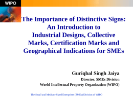 The Importance of Distinctive Signs: An Introduction to Industrial Designs, Collective Marks, Certification Marks and Geographical Indications for SMEs  Guriqbal Singh Jaiya Director, SMEs Division World Intellectual.
