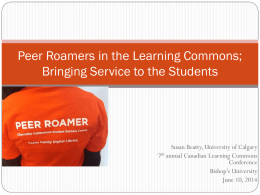 Peer Roamers in the Learning Commons; Bringing Service to the Students  Susan Beatty, University of Calgary 7th annual Canadian Learning Commons Conference Bishop’s University June 10,