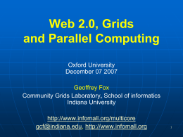 Web 2.0, Grids and Parallel Computing Oxford University December 07 2007 Geoffrey Fox Community Grids Laboratory, School of informatics Indiana University http://www.infomall.org/multicore gcf@indiana.edu, http://www.infomall.org.