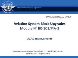 International Civil Aviation Organization  SIP/2012/ASBU/Nairobi-WP/24F  Aviation System Block Upgrades Module N° B0-101/PIA-3 ACAS Improvements  Workshop on preparations for ANConf/12 − ASBU methodology (Nairobi, 13-17 August 2012)