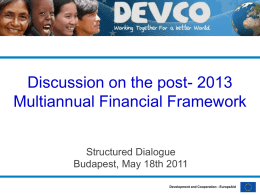 Discussion on the post- 2013 Multiannual Financial Framework Structured Dialogue Budapest, May 18th 2011 Development and Cooperation - EuropeAid.