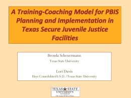 A Training-Coaching Model for PBIS Planning and Implementation in Texas Secure Juvenile Justice Facilities Brenda Scheuermann Texas State University  Lori Davis Hays Consolidated I.S.D./Texas State University.