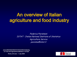 An overview of Italian agriculture and food industry Federica Piersimoni ISTAT - Italian National Institute of Statistics Agriculture Service piersimo@istat.it  Joint UNECE/EUROSTAT/FAO/OECD Meeting on Food and Agricultural.