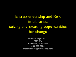 Entrepreneurship and Risk in Libraries: seizing and creating opportunities for change Marshall Keys, Ph.D. POB 534 Nantucket, MA 02554 508-228-5705 marshallkeys@mindspring.com.