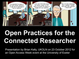Open Practices for the Connected Researcher  Open Practices for the Connected Researcher Presentation by by Brian Brian Kelly, Kelly, UKOLN UKOLN on on23 25October October2012 2012for Presentation for Open an Open Access Week event at University the University of Exeter an Access Week event at the of.