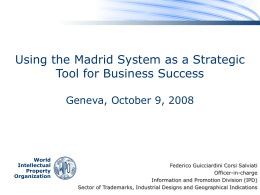 Using the Madrid System as a Strategic Tool for Business Success Geneva, October 9, 2008  World Intellectual Property Organization  Federico Guicciardini Corsi Salviati Officer-in-charge Information and Promotion Division (IPD) Sector.
