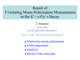 Result of T-violating Muon Polarization Measurement in the K+→p0m+n Decay J. Imazato IPNS, KEK for the KEK-E246 collaboration March 21, 2004 XXXIXth Rencontres de Moriond  Transverse muon.