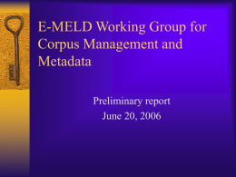 E-MELD Working Group for Corpus Management and Metadata Preliminary report June 20, 2006 Participants  Heidi Johnson (chair)  Michael Appleby (liaison)  Gary Simons  Joseph Grimes 