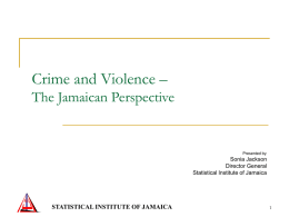Crime and Violence – The Jamaican Perspective  Presented by:  Sonia Jackson Director General Statistical Institute of Jamaica  STATISTICAL INSTITUTE OF JAMAICA.