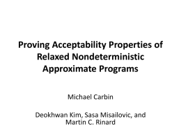 Proving Acceptability Properties of Relaxed Nondeterministic Approximate Programs Michael Carbin Deokhwan Kim, Sasa Misailovic, and Martin C.