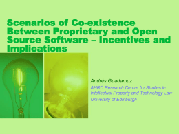 Scenarios of Co-existence Between Proprietary and Open Source Software – Incentives and Implications  Andrés Guadamuz AHRC Research Centre for Studies in Intellectual Property and Technology Law University.