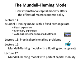 The Mundell-Fleming Model How international capital mobility alters the effects of macroeconomic policy Lecture 14: Mundell-Fleming model with a fixed exchange rate • Fiscal expansion •