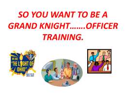 SO YOU WANT TO BE A GRAND KNIGHT…….OFFICER TRAINING. Know your Council Leadership Elected Council Officers: Grand Knight  Deputy Grand Knight  Chancellor  Recorder  Treasurer  Advocate  Warden  Guards  Trustees  Appointed Council Officers: Financial Secretary Chaplain  Lecturer.