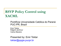 RSVP Policy Control using XACML Pontifícia Universidade Católica do Paraná PUC-PR, Brazil Emir Toktar Edgard Jamhour Carlos Maziero  Presented by: Emir Toktar toktar@ppgia.pucpr.br.