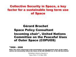 Collective Security in Space, a key factor for a sustainable long term use of Space  Gérard Brachet Space Policy Consultant Incoming chair*, United Nations Committee on.