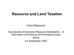 Resource and Land Taxation Indira Rajaraman Tax Aspects of Domestic Resource Mobilisation – A Discussion of Enduring and Emerging Issues Rome 4-5 September 2007