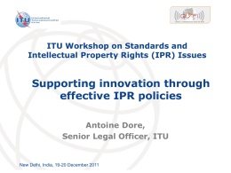 ITU Workshop on Standards and Intellectual Property Rights (IPR) Issues  Supporting innovation through effective IPR policies Antoine Dore, Senior Legal Officer, ITU  New Delhi, India, 19-20