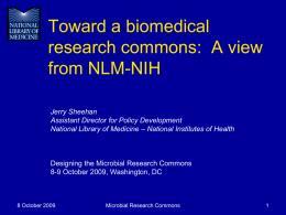 Toward a biomedical research commons: A view from NLM-NIH Jerry Sheehan Assistant Director for Policy Development National Library of Medicine – National Institutes of Health  Designing.