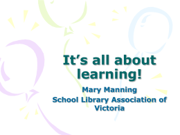 It’s all about learning! Mary Manning School Library Association of Victoria The Victorian Essential Learning Standards A new approach to organising curriculum.
