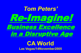 Tom Peters’  Re-Imagine!  Business Excellence in a Disruptive Age CA World Las Vegas/14November2005 Slides* at …  tompeters.com *CA World “Long” and “Final”