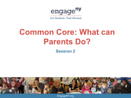 Common Core: What can Parents Do? Session 2  EngageNY.org Welcome! Tonight’s Objectives • Help parents understand how the Common Core State Standards are different from.
