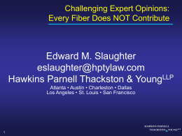 Challenging Expert Opinions: Every Fiber Does NOT Contribute  Edward M. Slaughter eslaughter@hptylaw.com Hawkins Parnell Thackston & YoungLLP Atlanta • Austin • Charleston • Dallas Los Angeles.