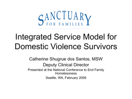 Integrated Service Model for Domestic Violence Survivors Catherine Shugrue dos Santos, MSW Deputy Clinical Director Presented at the National Conference to End Family Homelessness Seattle, WA,