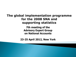 The global implementation programme for the 2008 SNA and supporting statistics 7th meeting of the Advisory Expert Group on National Accounts 23-25 April 2012, New York.