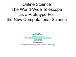 Online Science The World-Wide Telescope as a Prototype For the New Computational Science  Jim Gray Microsoft Research gray@microsoft.com Talk at http://research.microsoft.com/~gray/talks 10 June 2003 Presentation to Dr Charles Holland Deputy Under.