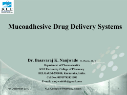 Mucoadhesive Drug Delivery Systems  Dr. Basavaraj K. Nanjwade  M. Pharm., Ph. D  Department of Pharmaceutics KLE University College of Pharmacy BELGAUM-590010, Karnataka, India. Cell No: 00919742431000 E-mail: