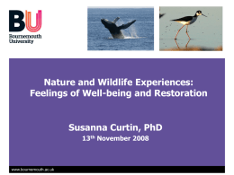 Nature and Wildlife Experiences: Feelings of Well-being and Restoration  Susanna Curtin, PhD 13th November 2008  www.bournemouth.ac.uk.