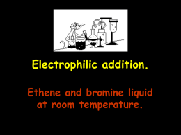 Electrophilic addition. Ethene and bromine liquid at room temperature. H  H C  H  C H  Electrophile Polarised Carbocation  H  H C  C  C +  H  H Br δ+ __ δBr  H  H H  C  Brδ+ BrδCurly arrows  H.
