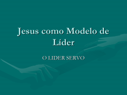 Jesus como Modelo de Líder O LIDER SERVO Jesus líder-servo  Porque o Filho do Homem não veio para ser servido, mas para servir, e dar.