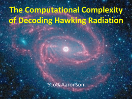 The Computational Complexity of Decoding Hawking Radiation  Scott Aaronson Hawking 1970s: What happens to quantum information dropped into a black hole?  | Stays in black.