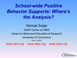 School-wide Positive Behavior Supports: Where’s the Analysis? George Sugai OSEP Center on PBIS Center for Behavioral Education & Research University of Connecticut Feb 17 2010  www.pbis.org  www.cber.org  www.swis.org.