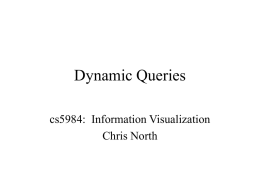 Dynamic Queries cs5984: Information Visualization Chris North Assignment • Read for Tues: • Roth, “Visage”, web (video) » josh, priya  • North, “Snap-Together Visualization”, web  • Multiple.