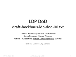 LDP DoD draft-beckhaus-ldp-dod-00.txt Thomas Beckhaus (Deutche Telekom AG) Bruno Decraene (France Telecom) Kishore Tiruveedhula, Maciek Konstantynowicz (Juniper)  IETF 81, Quebec City, Canada  IETF 81: 25 July.