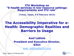 ITU Workshop on “E-health services in low-resource settings: Requirements and ITU role” (Tokyo, Japan, 4-5 February 2013)  The Accessibility Imperative for eHealth: Demographic Realities.