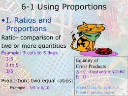 6-1 Using Proportions • I. Ratios and Proportions Ratio- comparison of two or more quantities Example: 3 cats to 5 dogs 3:5 3 to 5 3/5  Proportion: two equal.