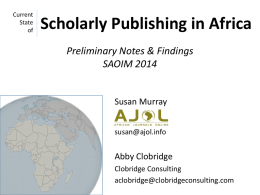 Current State of  Scholarly Publishing in Africa Preliminary Notes & Findings SAOIM 2014  Susan Murray susan@ajol.info  Abby Clobridge Clobridge Consulting aclobridge@clobridgeconsulting.com.