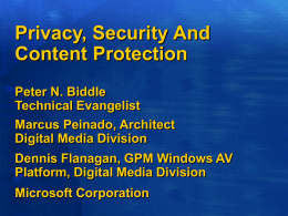 Privacy, Security And Content Protection Peter N. Biddle Technical Evangelist Marcus Peinado, Architect Digital Media Division  Dennis Flanagan, GPM Windows AV Platform, Digital Media Division Microsoft Corporation.